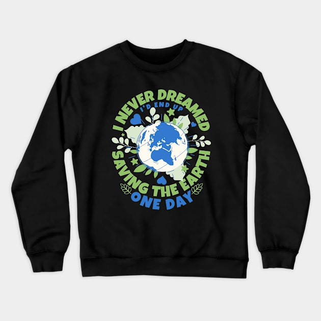 Never Dreamed I'd End Up Saving The Earth One Day - Earth Sarcasm Crewneck Sweatshirt by alcoshirts